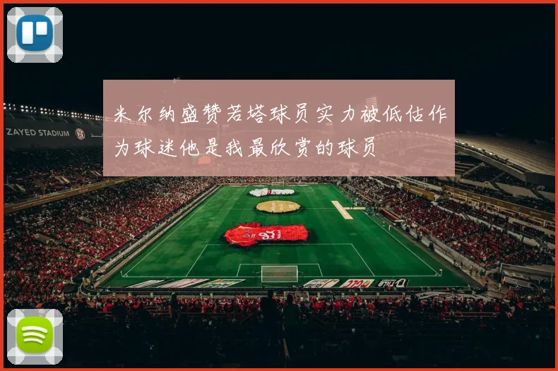 米尔纳盛赞若塔球员实力被低估作为球迷他是我最欣赏的球员