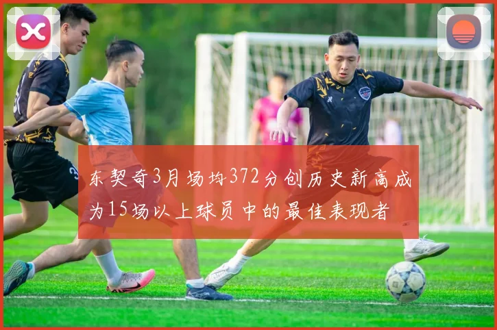 东契奇3月场均372分创历史新高成为15场以上球员中的最佳表现者