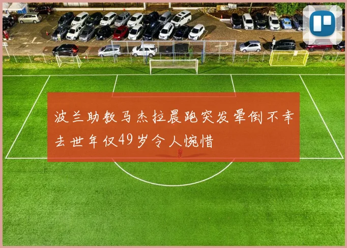 波兰助教马杰拉晨跑突发晕倒不幸去世年仅49岁令人惋惜