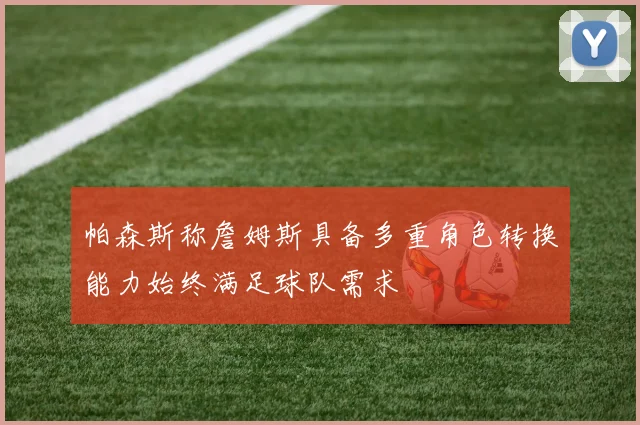 帕森斯称詹姆斯具备多重角色转换能力始终满足球队需求